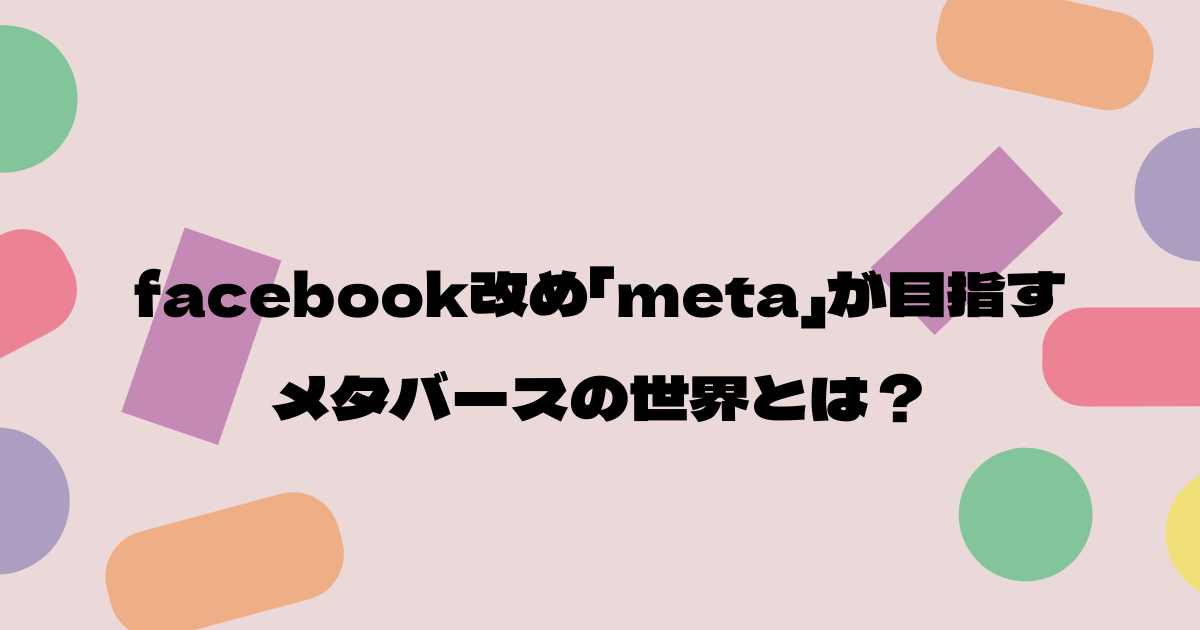 Facebook改め Meta が目指すメタバースの世界とは メタバース相談室