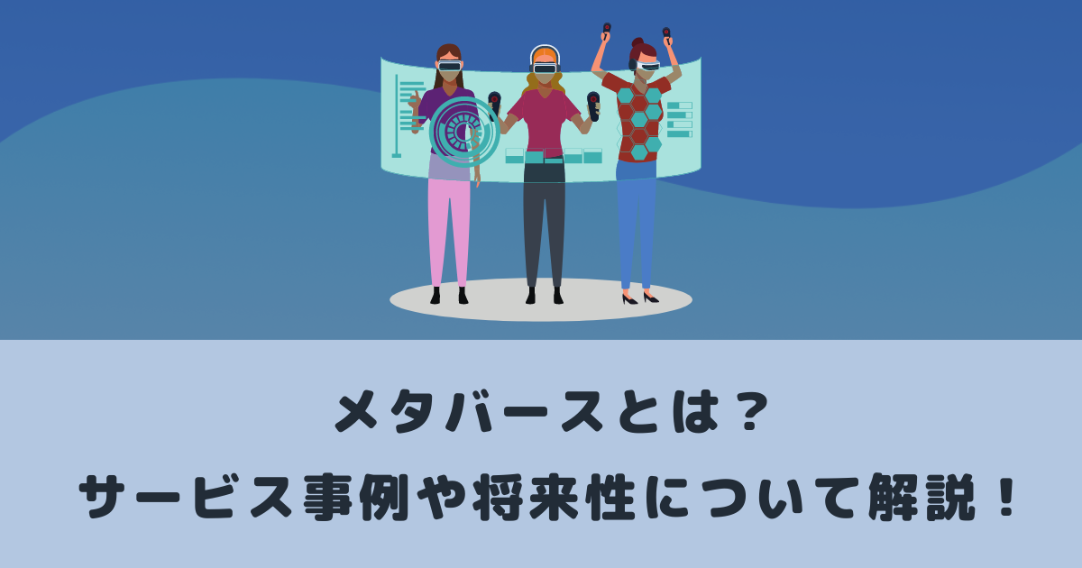 メタバースとは?サービス事例や将来性について解説!