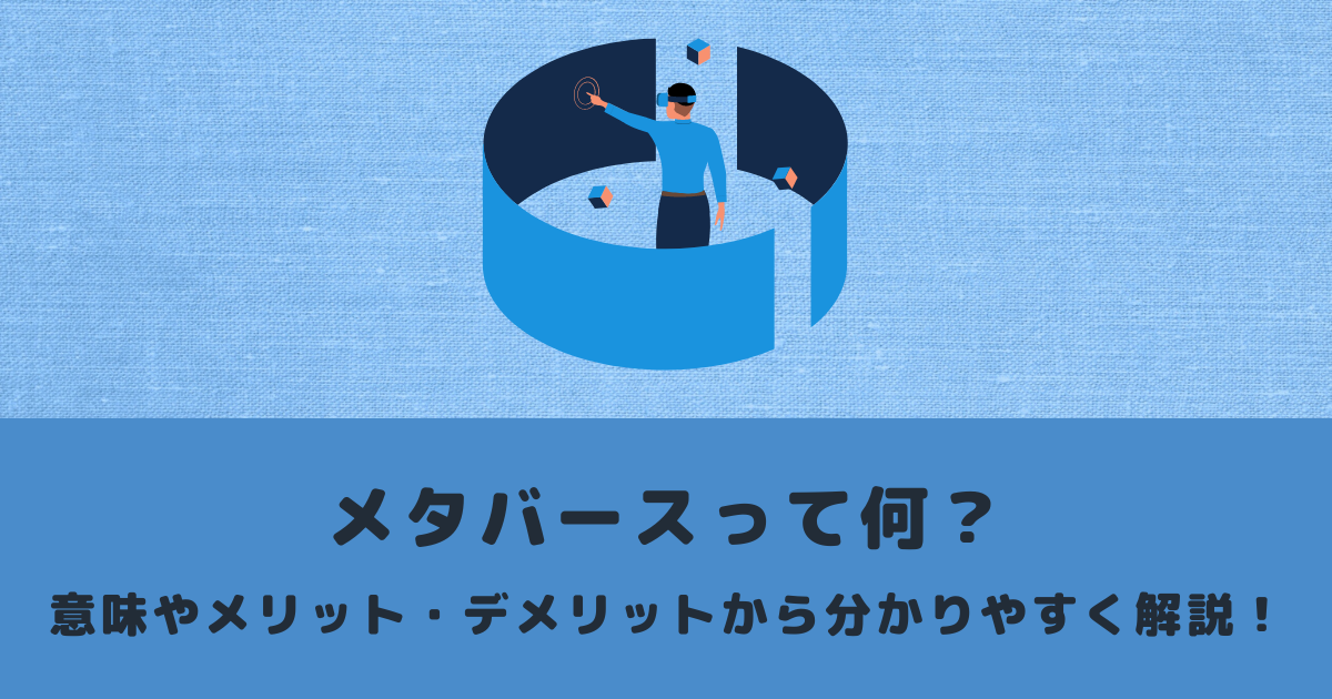 メタバースって何? 意味やメリット・デメリットから分かりやすく解説!