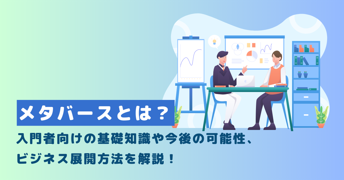 メタバースとは?入門者向けの基礎知識や今後の可能性、ビジネス展開方法を解説!