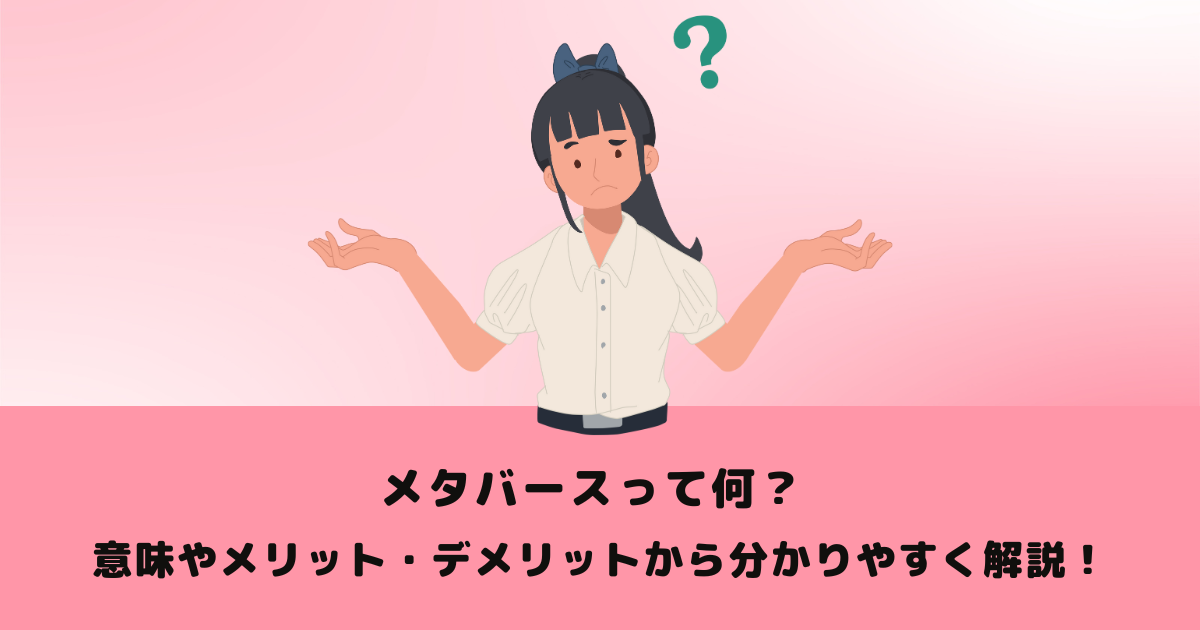メタバースって何? 意味やメリット・デメリットから分かりやすく解説!