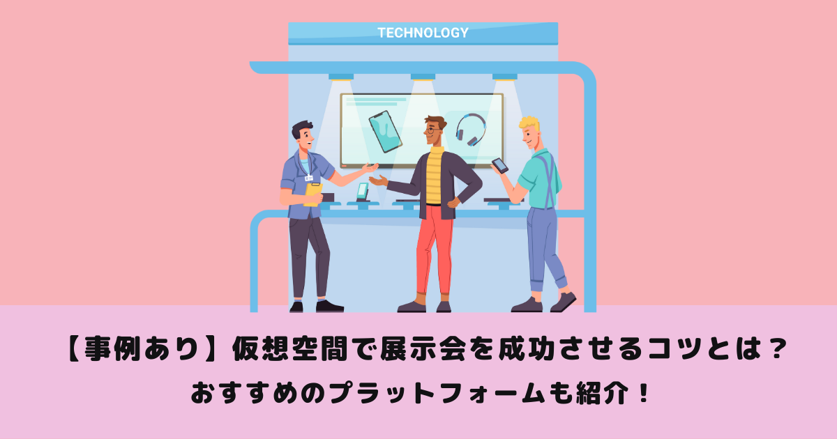【事例あり】仮想空間で展示会を成功させるコツとは?おすすめのプラットフォームも紹介!