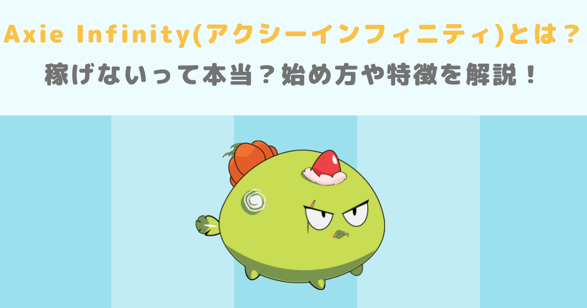 Axie Infinity(アクシーインフィニティ)とは?稼げないって本当?始め方や特徴を解説!