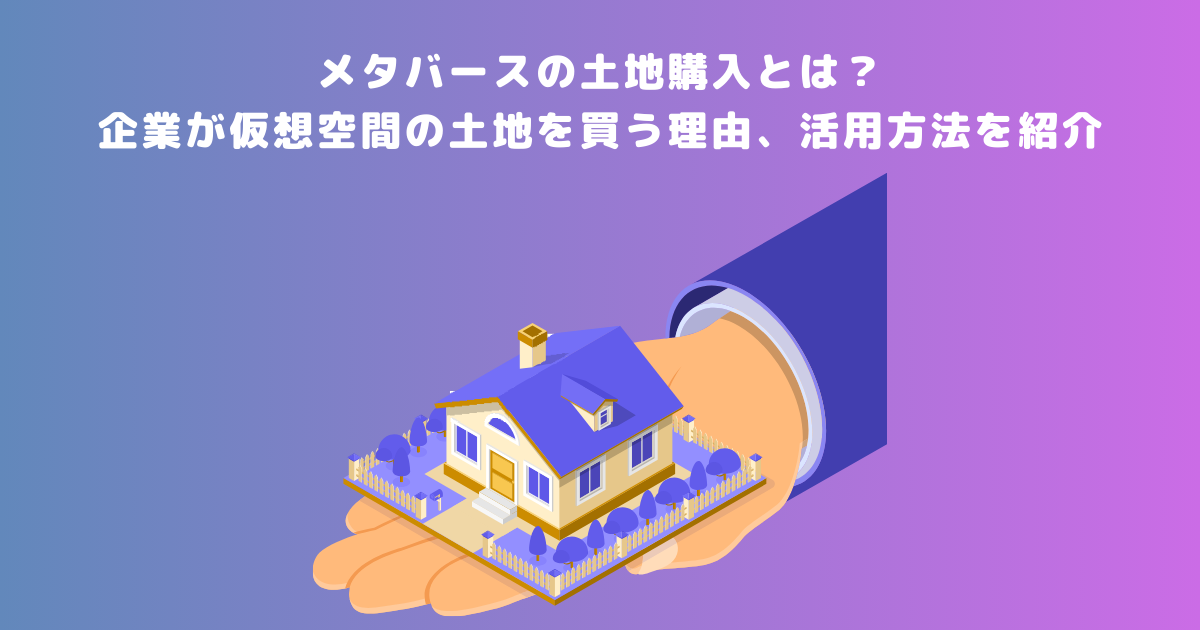 メタバースの土地購入とは？企業が仮想空間の土地を買う理由、活用方法を紹介