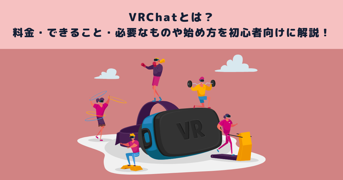VRChatとは？料金・できること・必要なものや始め方を初心者向けに解説！