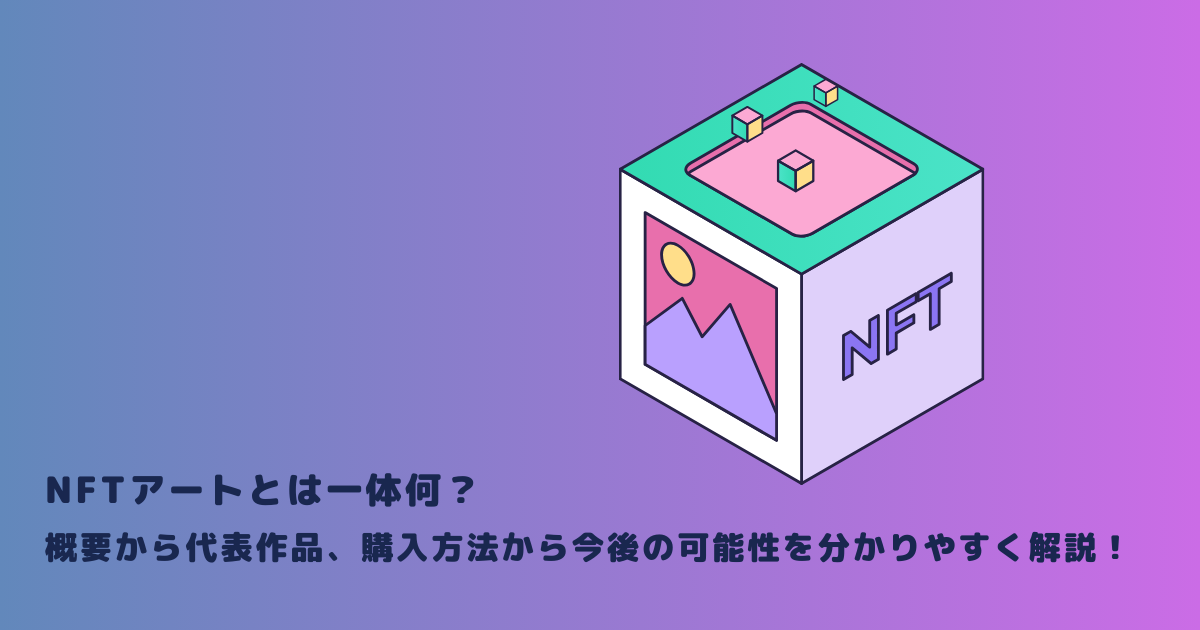 NFTアートとは一体何？概要から代表作品、購入方法から今後の可能性を分かりやすく解説！