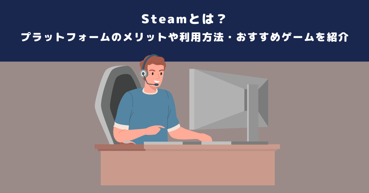 Steamとは？プラットフォームのメリットや利用方法・おすすめゲームを