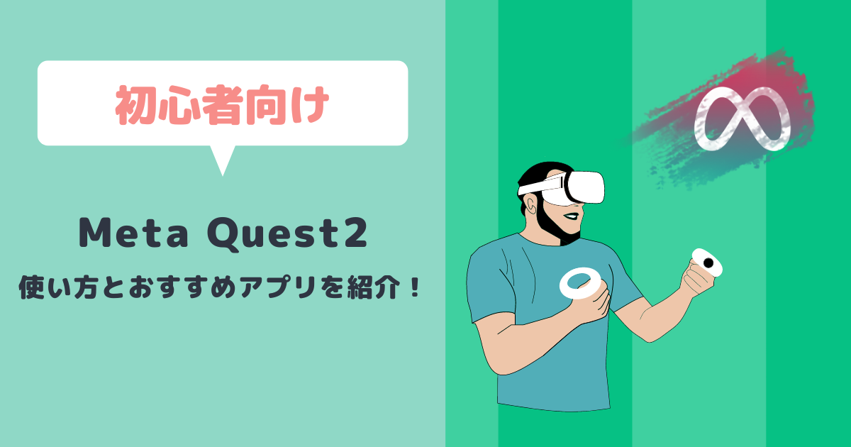 Meta Quest2の使い方をわかりやすく解説！初心者におすすめのアプリ