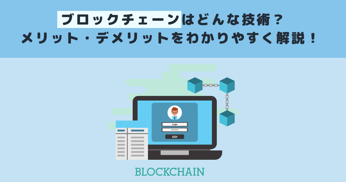 ブロックチェーンはどんな技術?メリット・デメリットをわかりやすく解説!