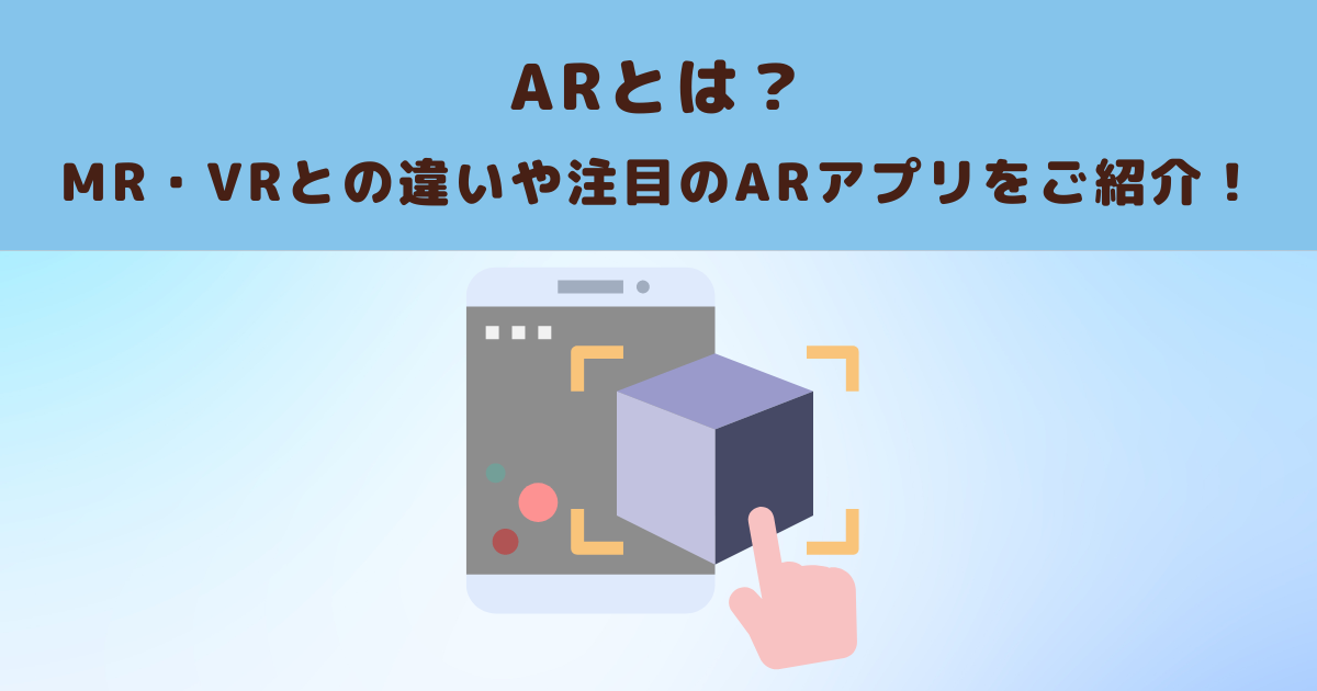 ARとは？MR・VRとの違いや注目のARアプリをご紹介！