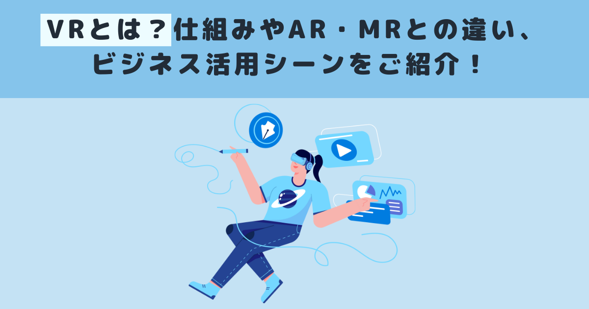 VRとは?仕組みやAR・MRとの違い、ビジネス活用シーンをご紹介!