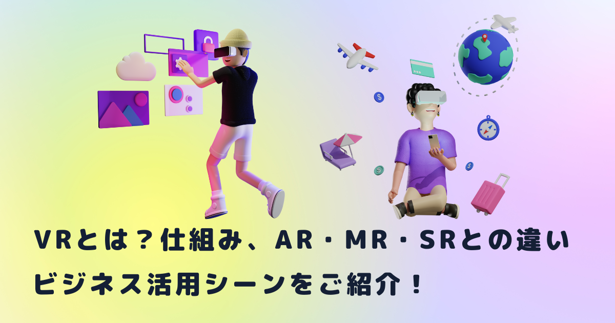VRとは?仕組み、AR・MR・SRとの違い、ビジネス活用シーンをご紹介!