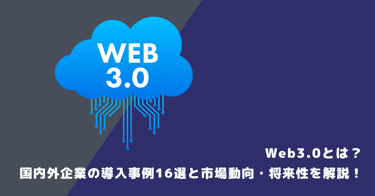 Web3.0とは？国内外企業の導入事例16選と市場動向・将来性を解説！