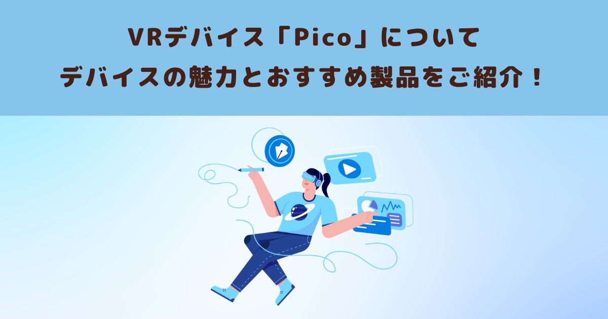 VRデバイス「Pico」についてデバイスの魅力とおすすめ製品をご紹介
