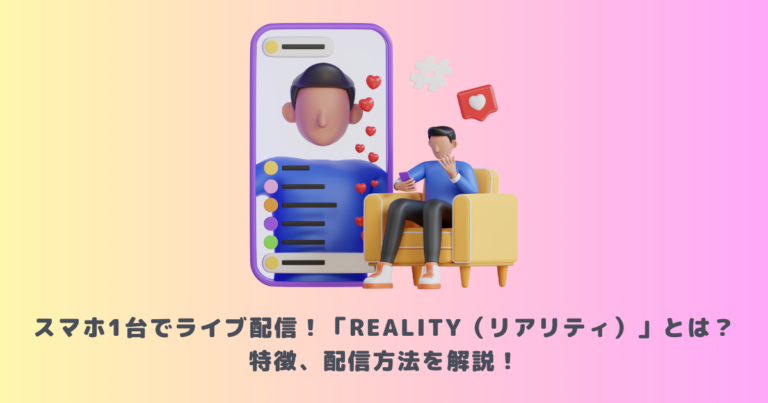 スマホ1台でライブ配信！「REALITY（リアリティ）」とは？特徴、配信方法を解説！ | メタバース相談室