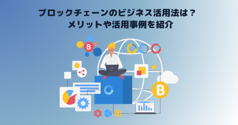 ブロックチェーンのビジネス活用法は？メリットや活用事例を紹介