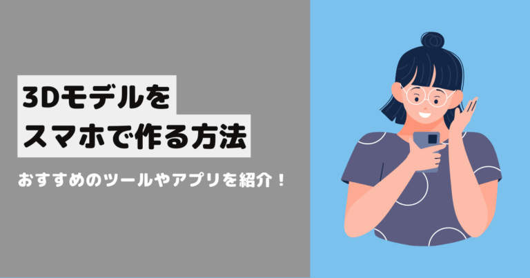 3Dモデルをスマホで作る方法!おすすめのツールやアプリを紹介!