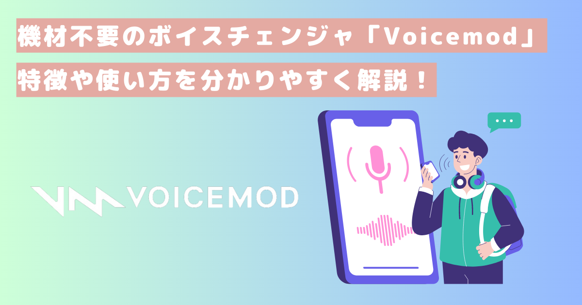 機材不要のボイスチェンジャー「Voicemod」の特徴や使い方を分かりやすく解説!