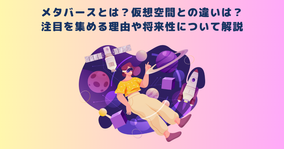 メタバースとは？仮想空間との違いは？注目を集める理由や将来性について解説