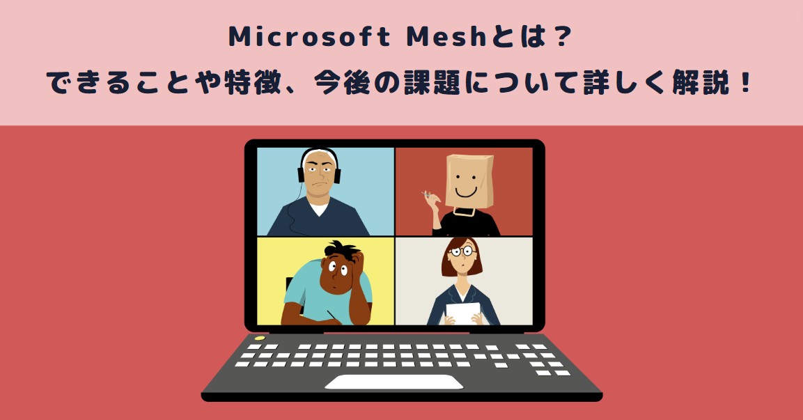 Microsoft Meshとは？できることや特徴、今後の課題について詳しく解説！