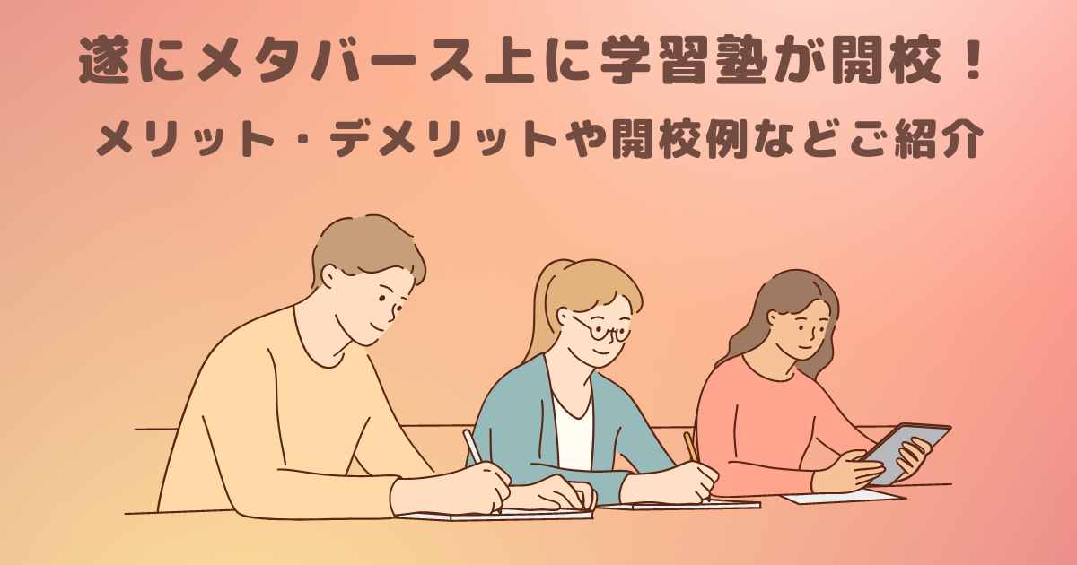 遂にメタバース上に学習塾が開校！メリット・デメリットや開校例などご紹介