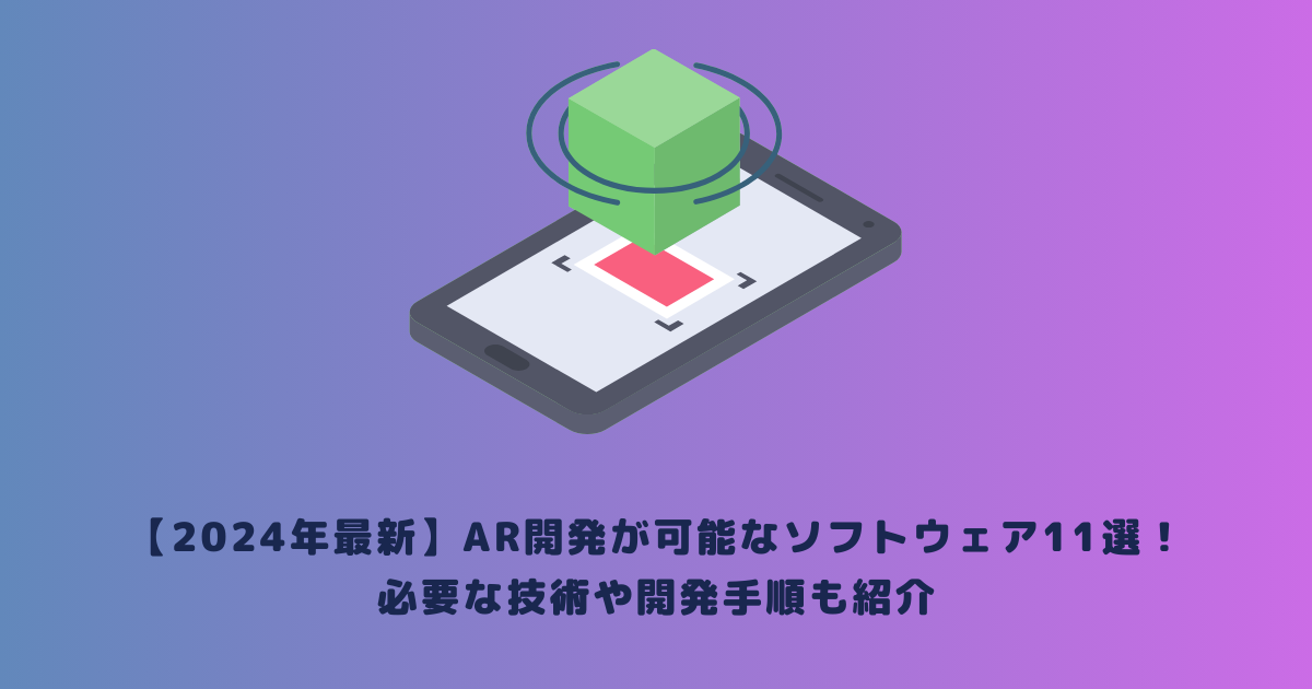 【2024年最新】AR開発が可能なソフトウェア11選!必要な技術や開発手順も紹介