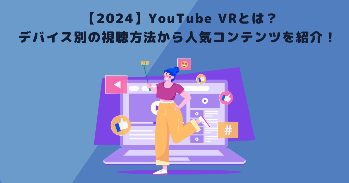 【2024】YouTube VRとは？デバイス別の視聴方法から人気コンテンツを紹介！