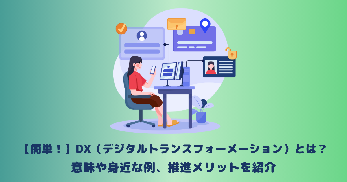 【簡単!】DX(デジタルトランスフォーメーション)とは?意味や身近な例、推進メリットを紹介