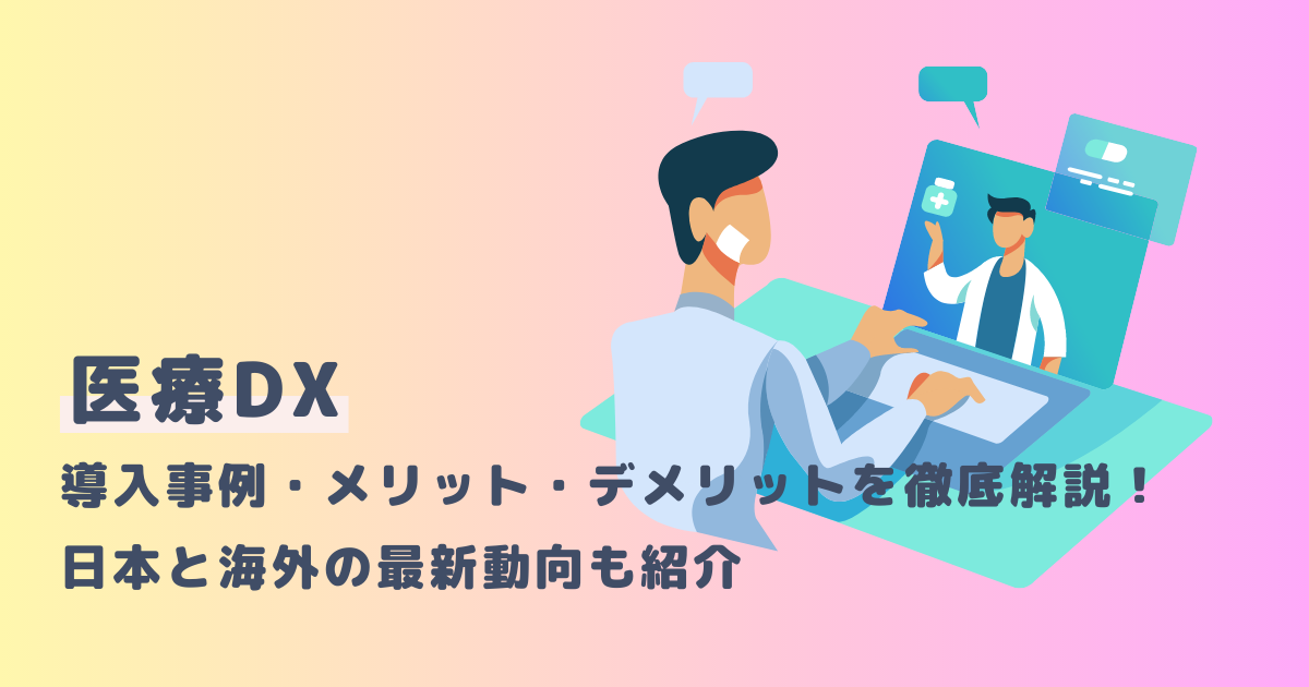 医療DXの導入事例・メリット・デメリットを徹底解説！日本と海外の最新動向も紹介