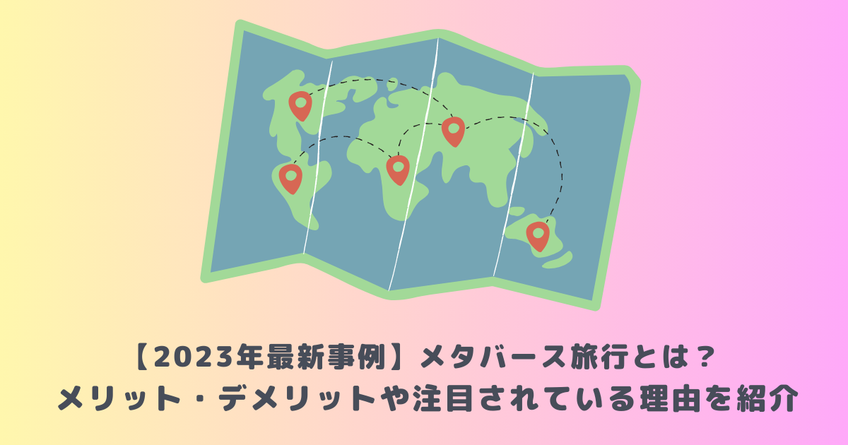 【2023年最新事例】メタバース旅行とは？メリット・デメリットや注目されている理由を紹介