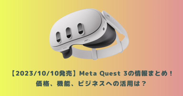 2023/10/10発売】Meta Quest 3の情報まとめ！価格、機能、ビジネスへの 