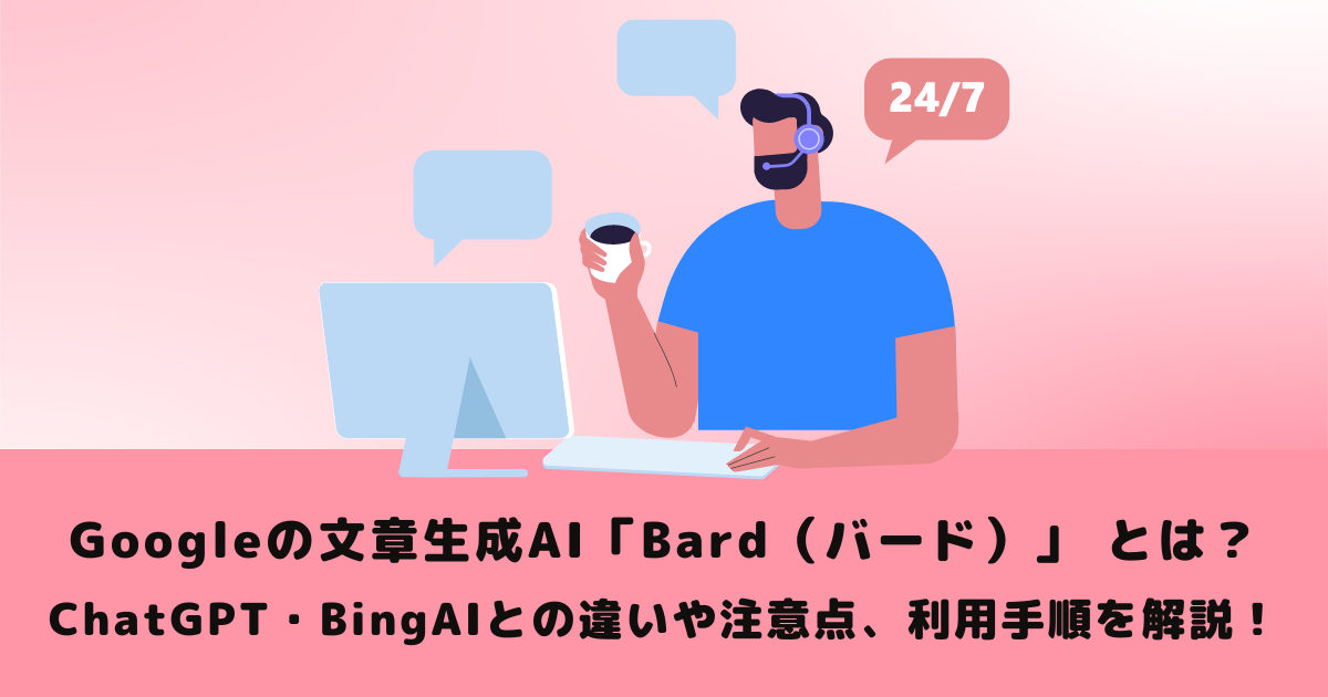 Googleの文章生成AI「Bard(バード)」 とは?ChatGPT・BingAIとの違いや注意点、利用手順を解説!