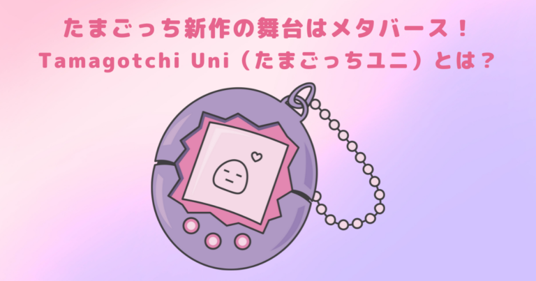 たまごっち新作の舞台はメタバース！Tamagotchi Uni（たまごっちユニ