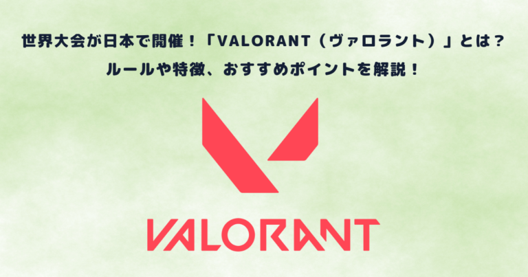 世界大会が日本で開催!「VALORANT(ヴァロラント)」とは?ルールや特徴、おすすめポイントを解説!
