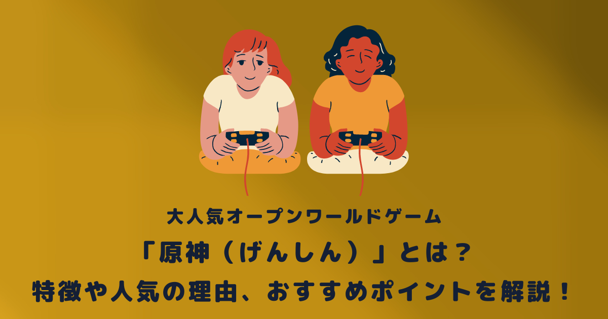 大人気オープンワールドゲーム「原神(げんしん)」とは?特徴や人気の理由、おすすめポイントを解説!