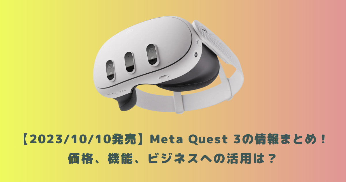 2023/10/10発売】Meta Quest 3の情報まとめ！価格、機能、ビジネスへの