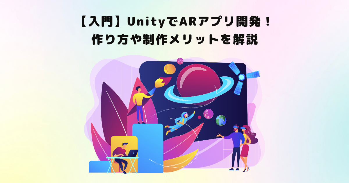 【入門】UnityでARアプリ開発！作り方や制作メリットを解説