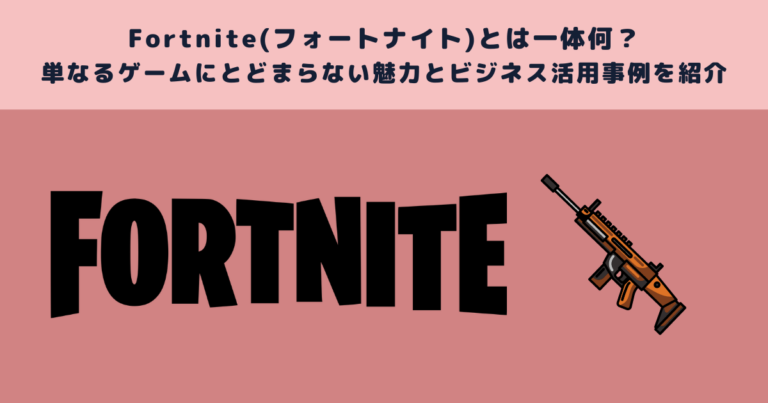 Fortnite(フォートナイト)とは一体何?単なるゲームにとどまらない魅力とビジネス活用事例を紹介