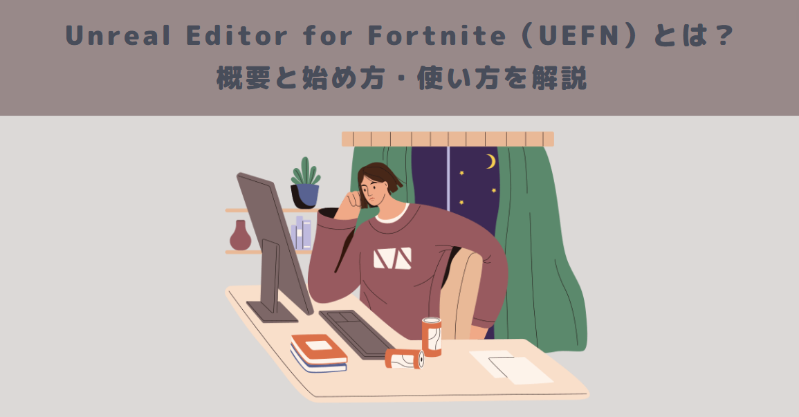 Unreal Editor for Fortnite（UEFN）とは？概要と始め方・使い方を解説