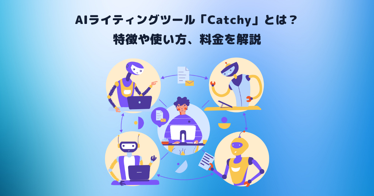 AIライティングツール「Catchy」とは?特徴や使い方、料金を解説