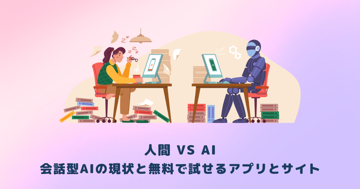 人間 VS AI：会話型AIの現状と無料で試せるアプリとサイト