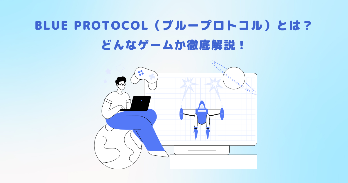 BLUE PROTOCOL(ブループロトコル)とは?どんなゲームか徹底解説!