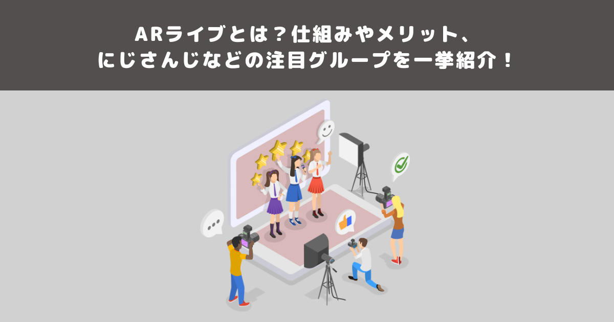 ARライブとは?仕組みやメリット、にじさんじなどの注目グループを一挙紹介!