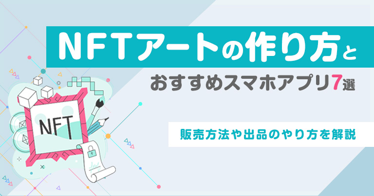 NFTアートの作り方とおすすめスマホアプリ7選｜販売方法や出品のやり方