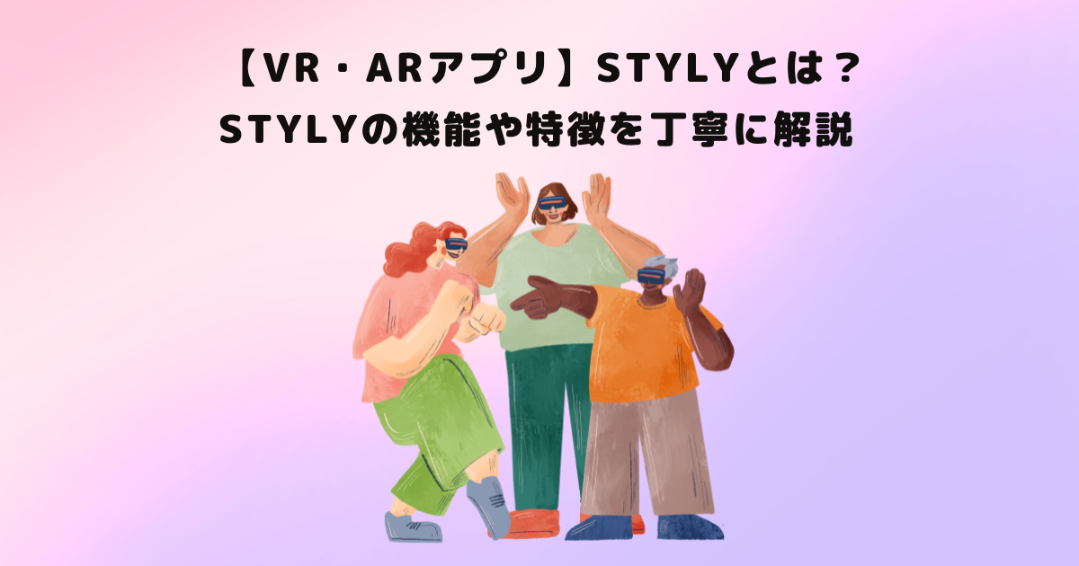 【VR・ARアプリ】STYLYとは？STYLYの機能や特徴を丁寧に解説