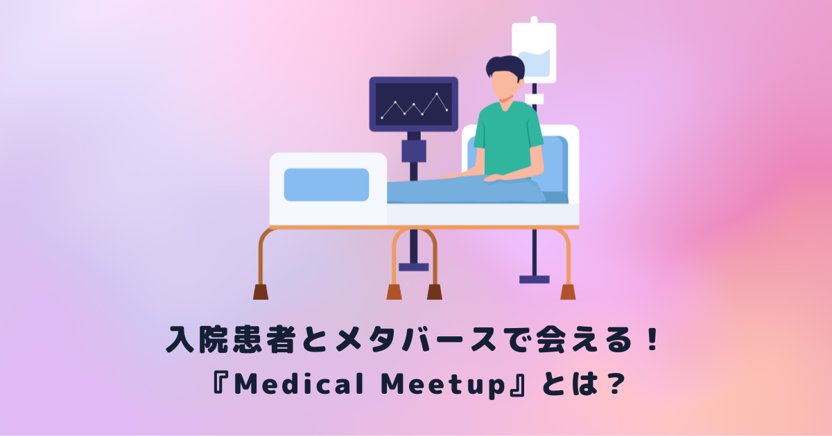 入院患者とメタバースで会える！『Medical Meetup』とは？