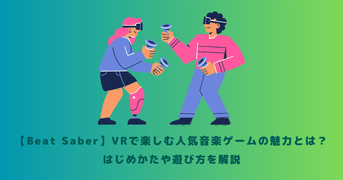 【Beat Saber】VRで楽しむ人気音楽ゲームの魅力とは？はじめかたや遊び方を解説