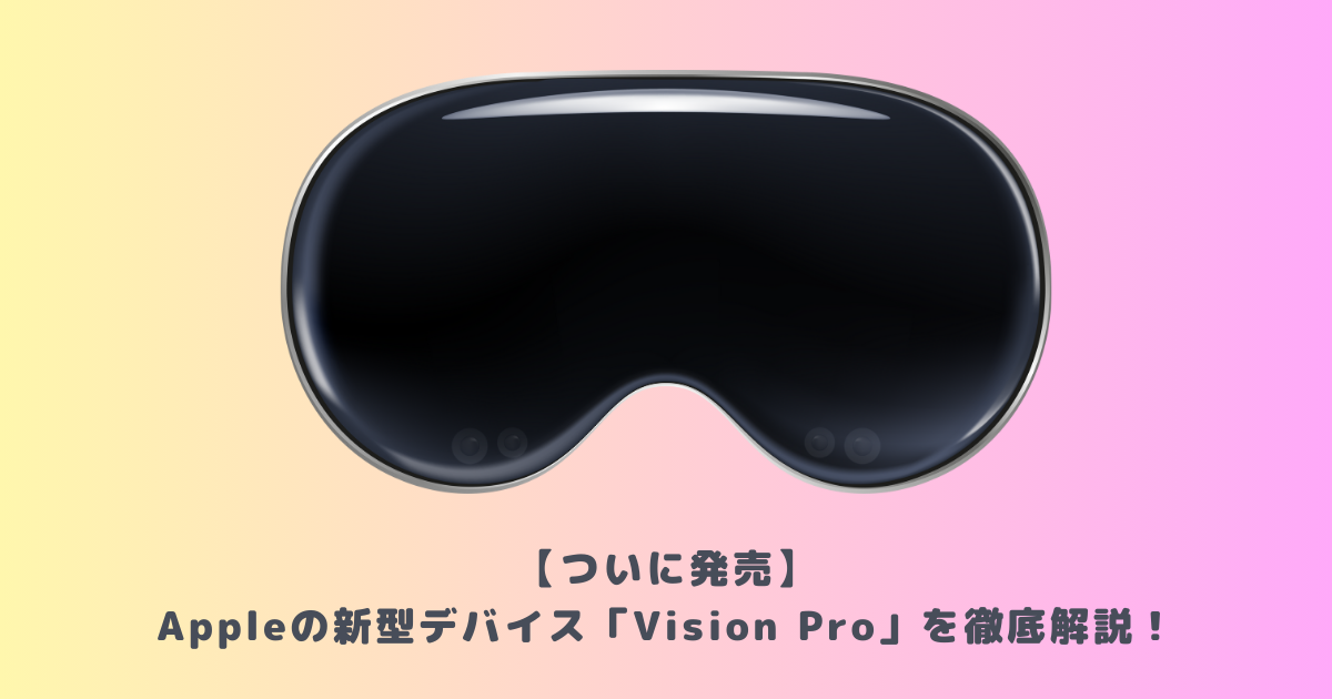 【ついに発売】Appleの新型デバイス「Vision Pro」を徹底解説！