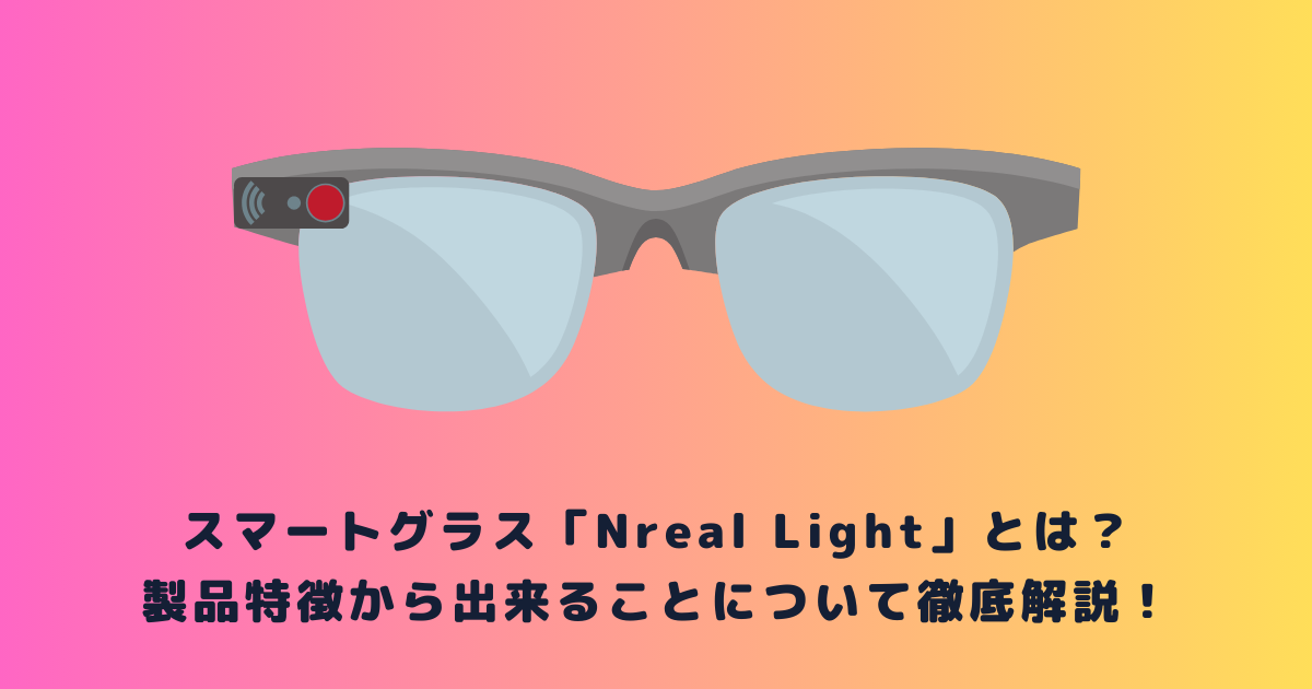スマートグラス「Nreal Light」とは？製品特徴から出来ることについて  