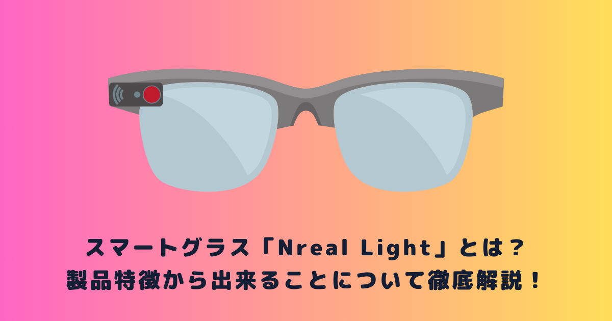 スマートグラス「Nreal Light」とは？製品特徴から出来ることについて